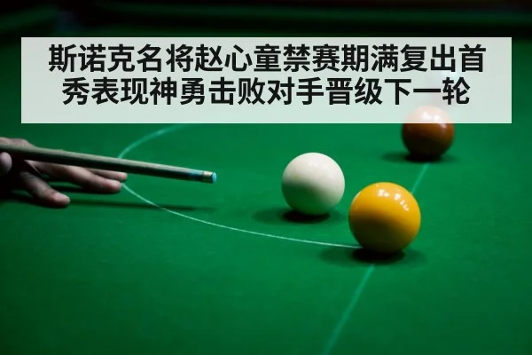 斯诺克名将赵心童禁赛期满复出首秀表现神勇击败对手晋级下一轮