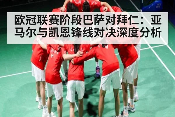 欧冠联赛阶段巴萨对拜仁:亚马尔与凯恩锋线对决深度分析