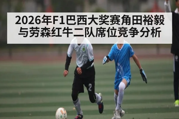 2026年F1巴西大奖赛角田裕毅与劳森红牛二队席位竞争分析