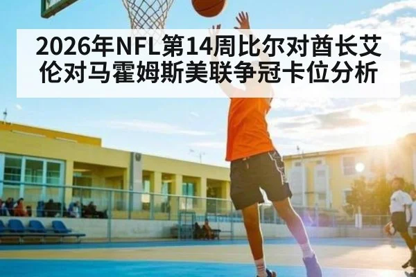 2026年NFL第14周比尔对酋长艾伦对马霍姆斯美联争冠卡位分析