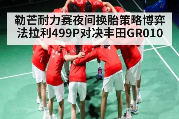 勒芒耐力赛夜间换胎策略博弈法拉利499P对决丰田GR010